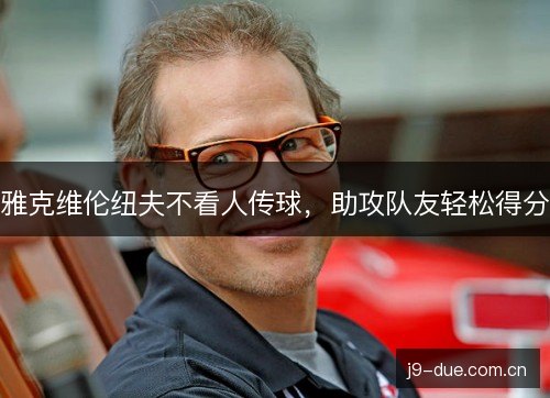 雅克维伦纽夫不看人传球，助攻队友轻松得分