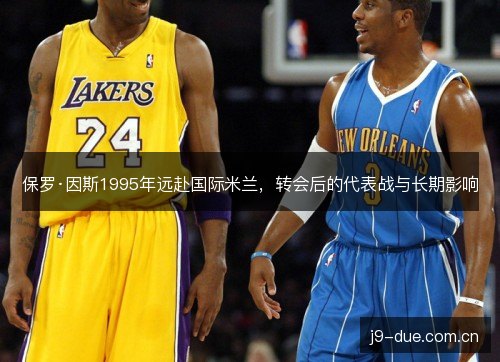 保罗·因斯1995年远赴国际米兰，转会后的代表战与长期影响